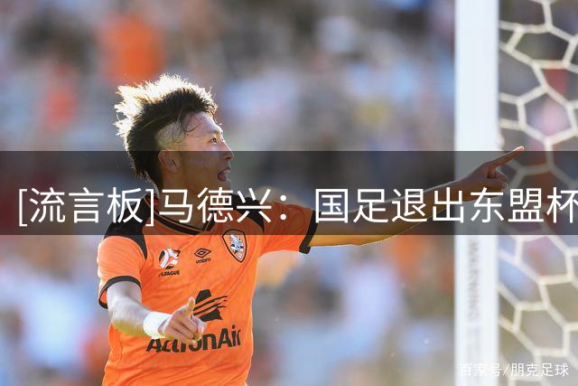 [流言板]马德兴：国足退出东盟杯主要是因为FIFA未兑现承诺